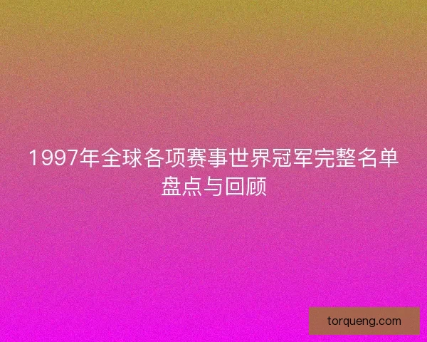 1997年全球各项赛事世界冠军完整名单盘点与回顾