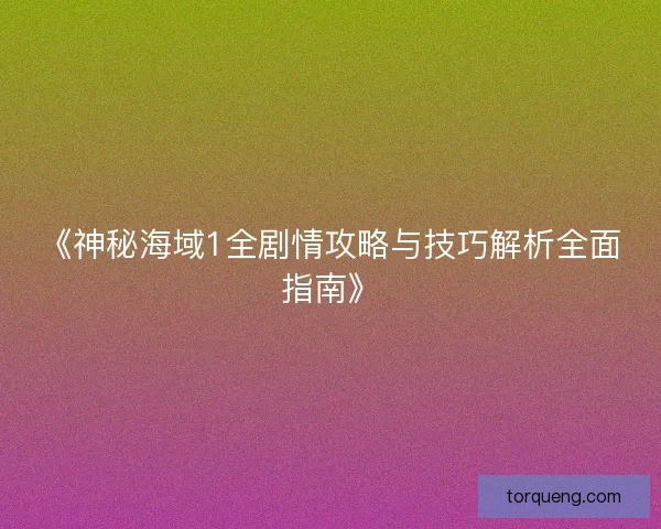 《神秘海域1全剧情攻略与技巧解析全面指南》