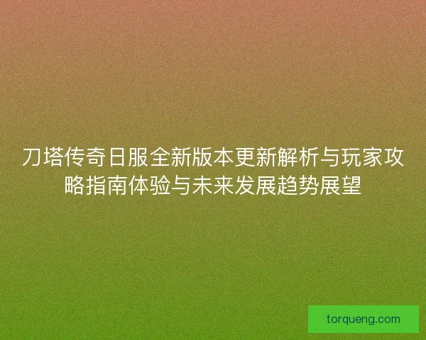 刀塔传奇日服全新版本更新解析与玩家攻略指南体验与未来发展趋势展望