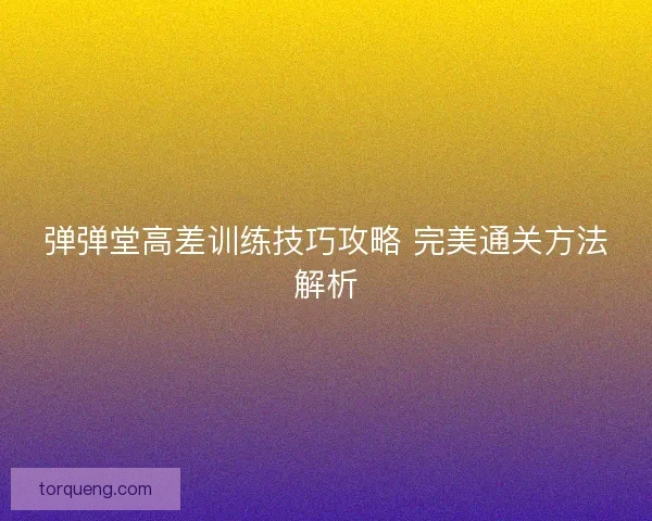 弹弹堂高差训练技巧攻略 完美通关方法解析
