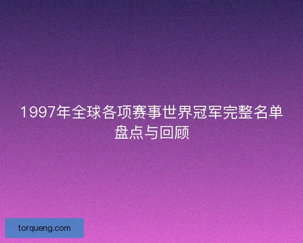 1997年全球各项赛事世界冠军完整名单盘点与回顾