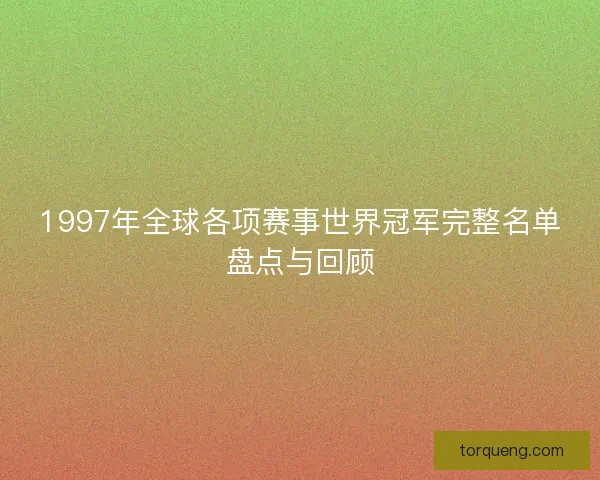 1997年全球各项赛事世界冠军完整名单盘点与回顾