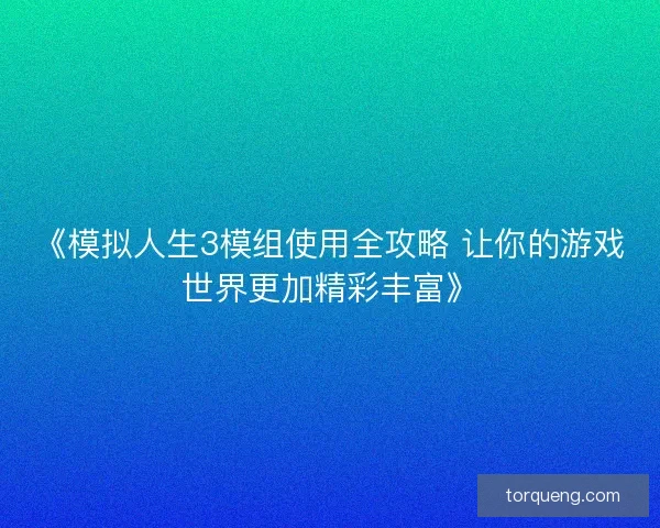 《模拟人生3模组使用全攻略 让你的游戏世界更加精彩丰富》